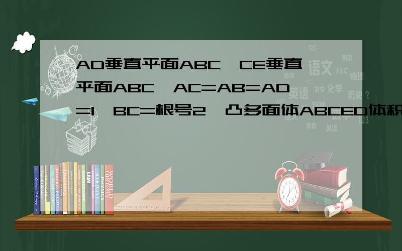 AD垂直平面ABC,CE垂直平面ABC,AC=AB=AD=1,BC=根号2,凸多面体ABCED体积为二分之一,F为BC中