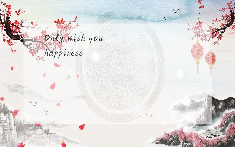Only wish you happiness