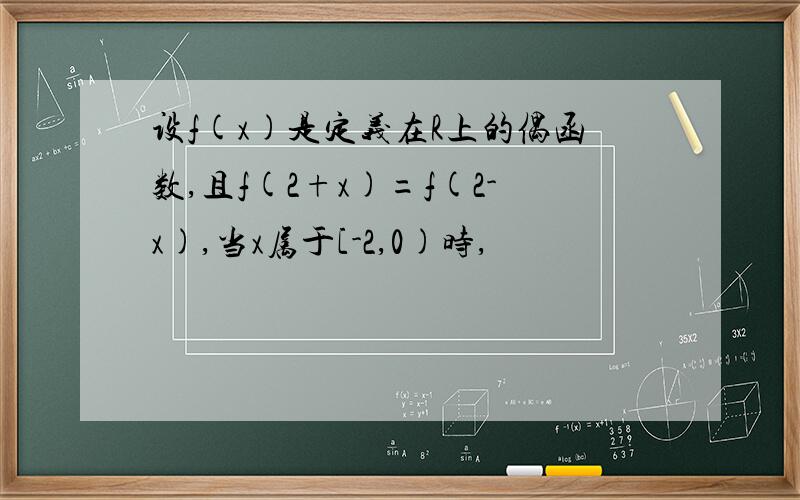 设f(x)是定义在R上的偶函数,且f(2+x)=f(2-x),当x属于[-2,0)时,
