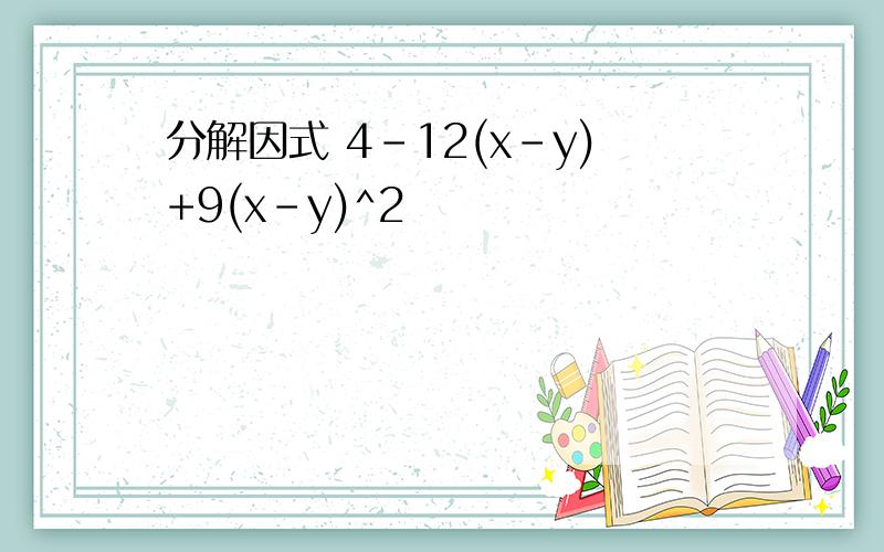 分解因式 4-12(x-y)+9(x-y)^2
