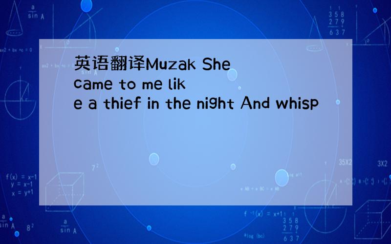 英语翻译Muzak She came to me like a thief in the night And whisp