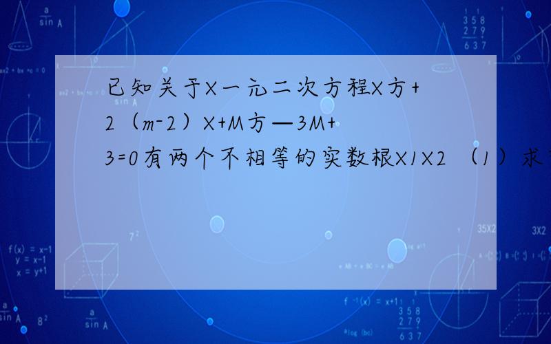 已知关于X一元二次方程X方+2（m-2）X+M方—3M+3=0有两个不相等的实数根X1X2 （1）求实数M的取值范围 （