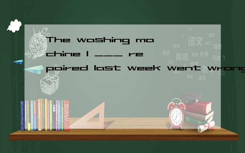 The washing machine I ___ repaired last week went wrong agai