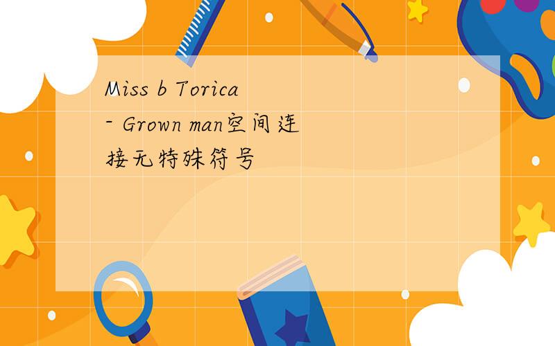 Miss b Torica - Grown man空间连接无特殊符号