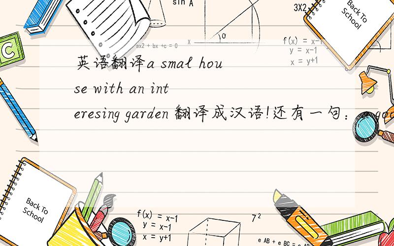 英语翻译a smal house with an interesing garden 翻译成汉语!还有一句：a good