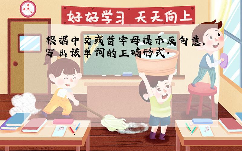 根据中文或首字母提示及句意,写出该单词的正确形式.