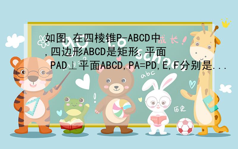 如图,在四棱锥P-ABCD中,四边形ABCD是矩形,平面 PAD⊥平面ABCD,PA=PD,E,F分别是...