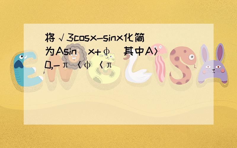 将√3cosx-sinx化简为Asin(x+φ)其中A＞0,-π＜φ＜π