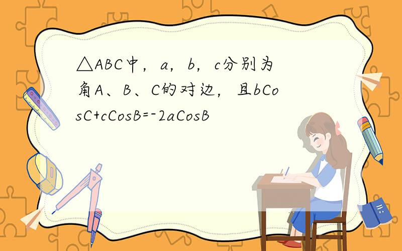 △ABC中，a，b，c分别为角A、B、C的对边，且bCosC+cCosB=-2aCosB