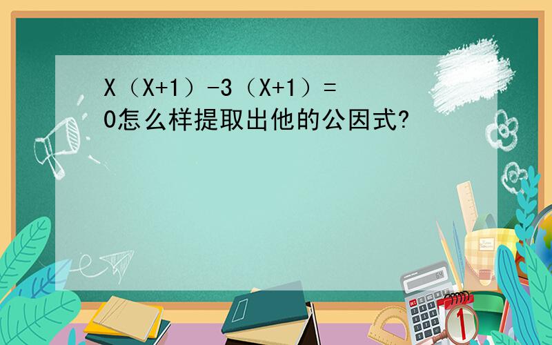 X（X+1）-3（X+1）=0怎么样提取出他的公因式?