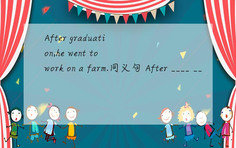 After graduation,he went to work on a farm.同义句 After ____ __