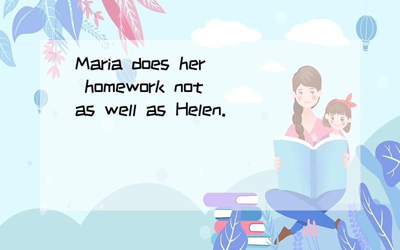 Maria does her homework not as well as Helen.
