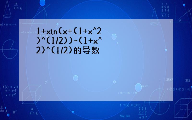 1+xln(x+(1+x^2)^(1/2))-(1+x^2)^(1/2)的导数