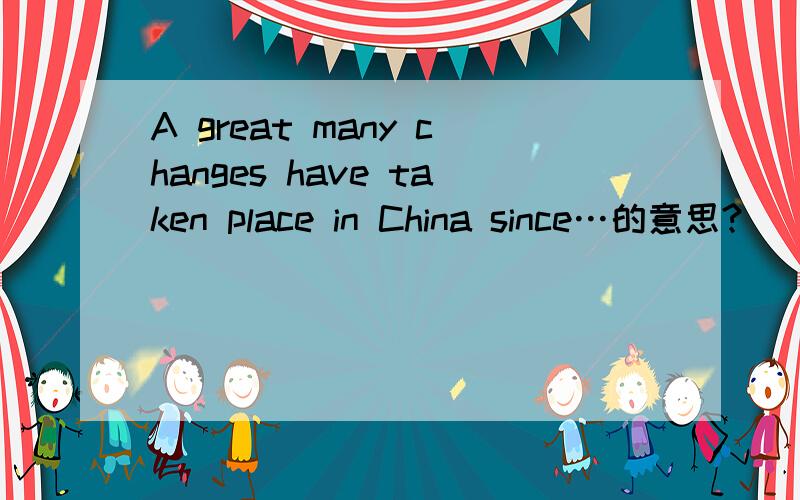A great many changes have taken place in China since…的意思?