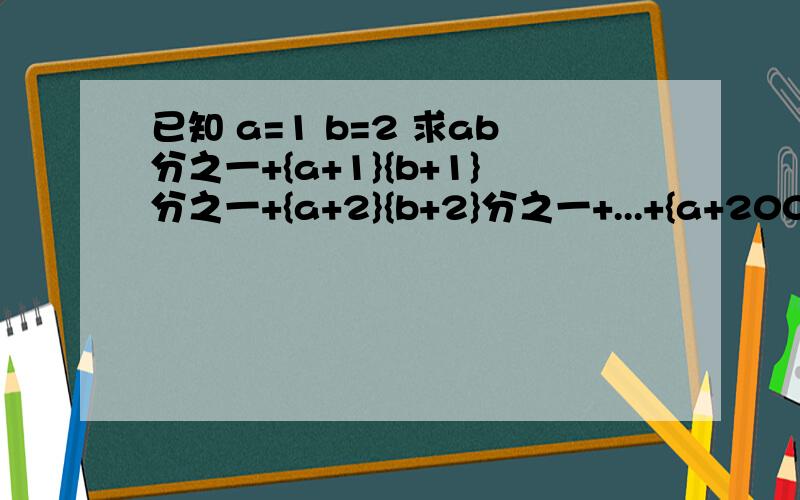 已知 a=1 b=2 求ab分之一+{a+1}{b+1}分之一+{a+2}{b+2}分之一+...+{a+2006}{b