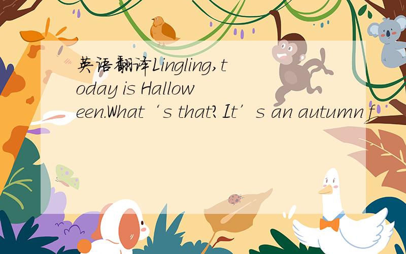 英语翻译Lingling,today is Halloween.What‘s that?It’s an autumn f