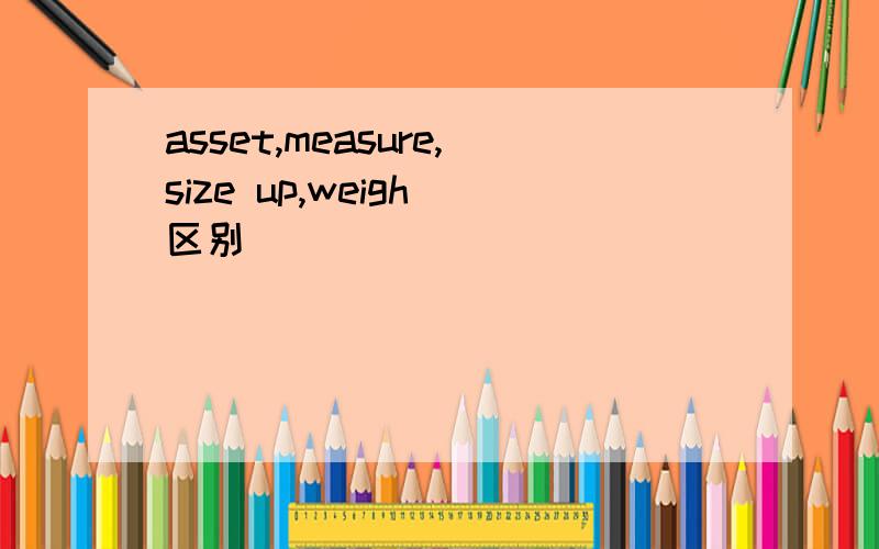 asset,measure,size up,weigh 区别