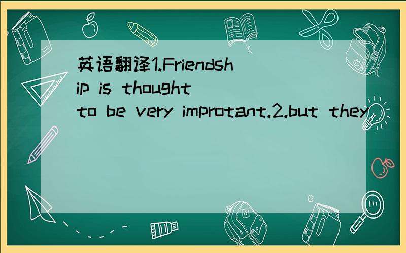 英语翻译1.Friendship is thought to be very improtant.2.but they
