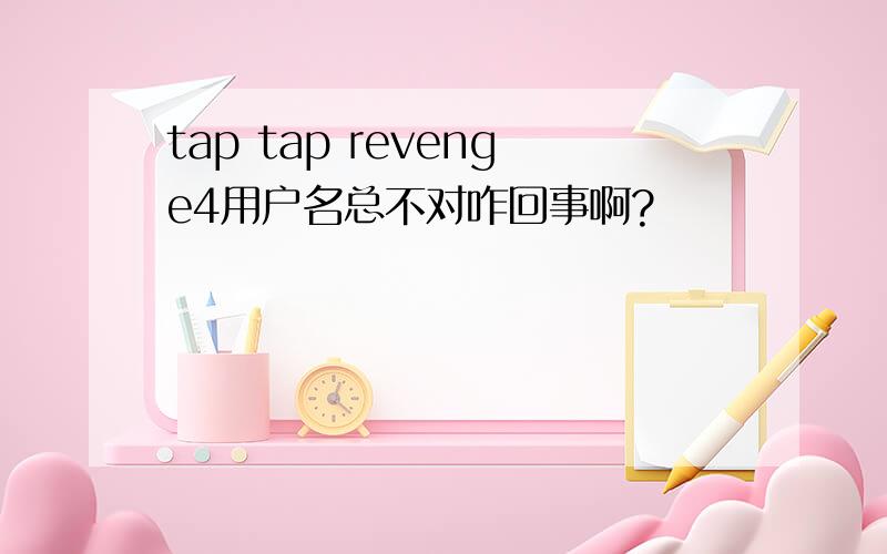 tap tap revenge4用户名总不对咋回事啊?