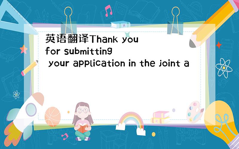 英语翻译Thank you for submitting your application in the joint a