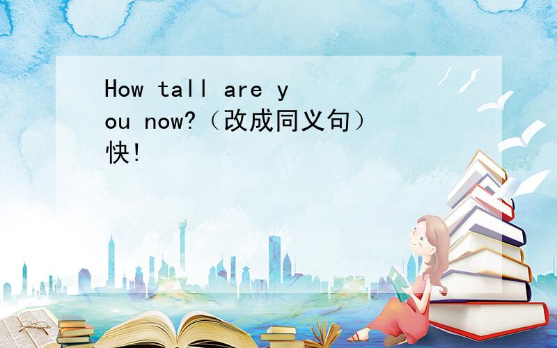 How tall are you now?（改成同义句）快!
