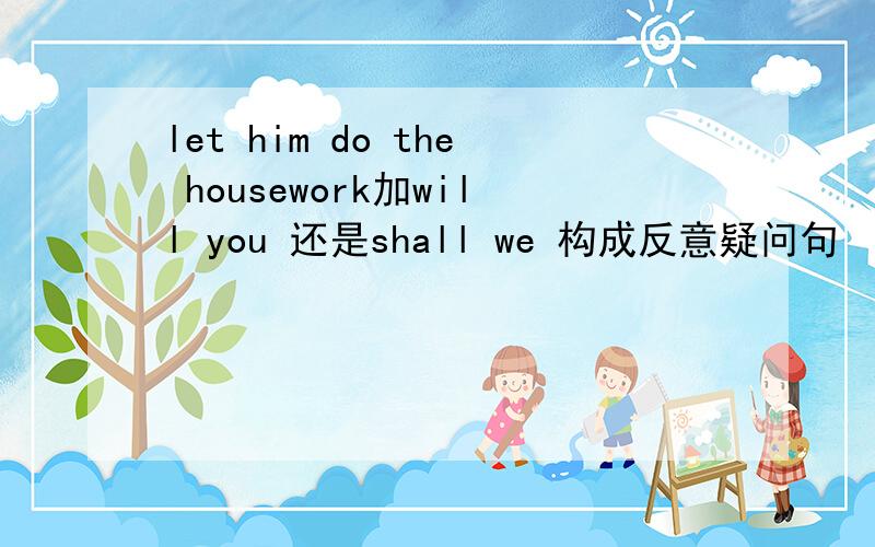 let him do the housework加will you 还是shall we 构成反意疑问句