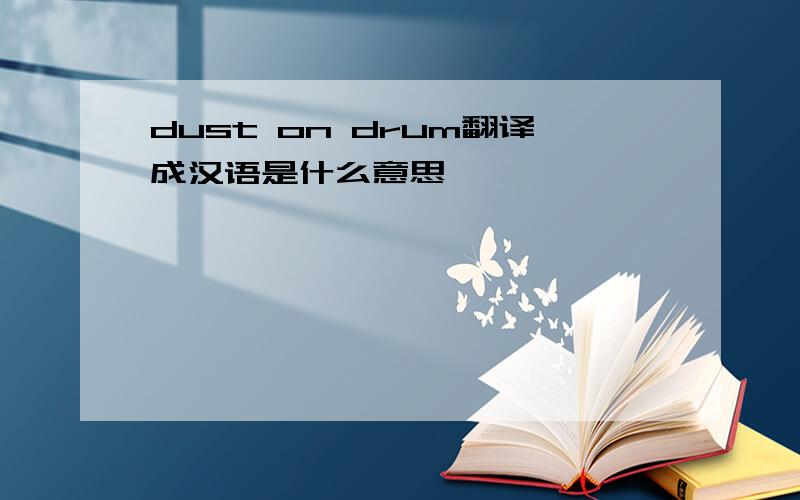 dust on drum翻译成汉语是什么意思
