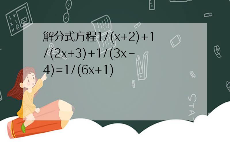 解分式方程1/(x+2)+1/(2x+3)+1/(3x-4)=1/(6x+1)