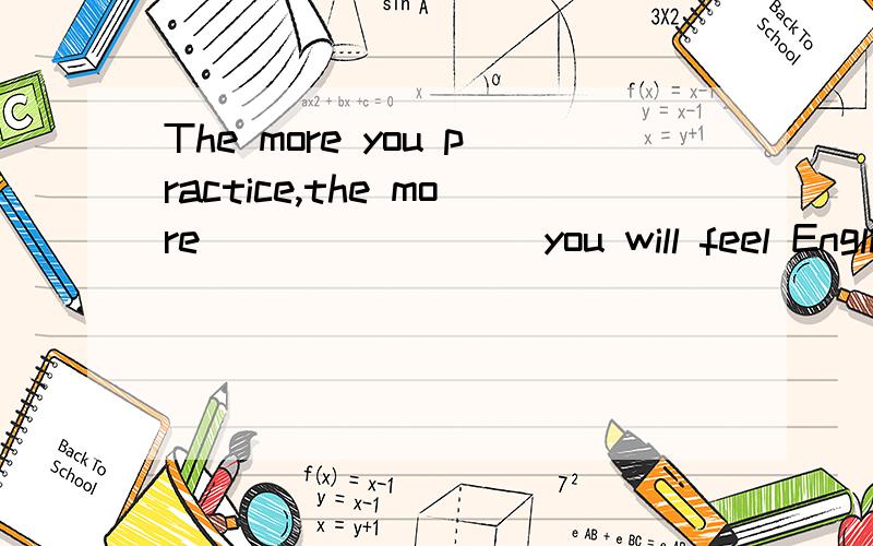 The more you practice,the more ________you will feel English