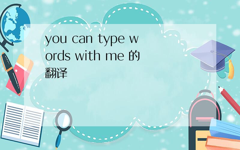 you can type words with me 的翻译