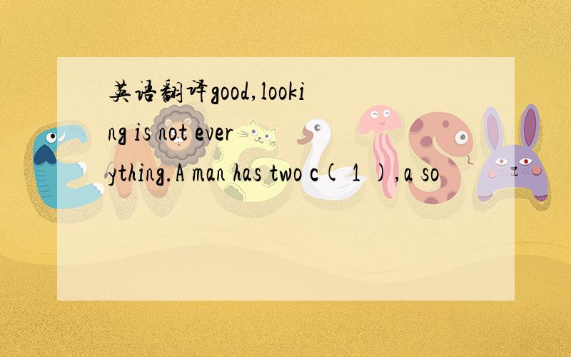 英语翻译good,looking is not everything.A man has two c( 1 ),a so