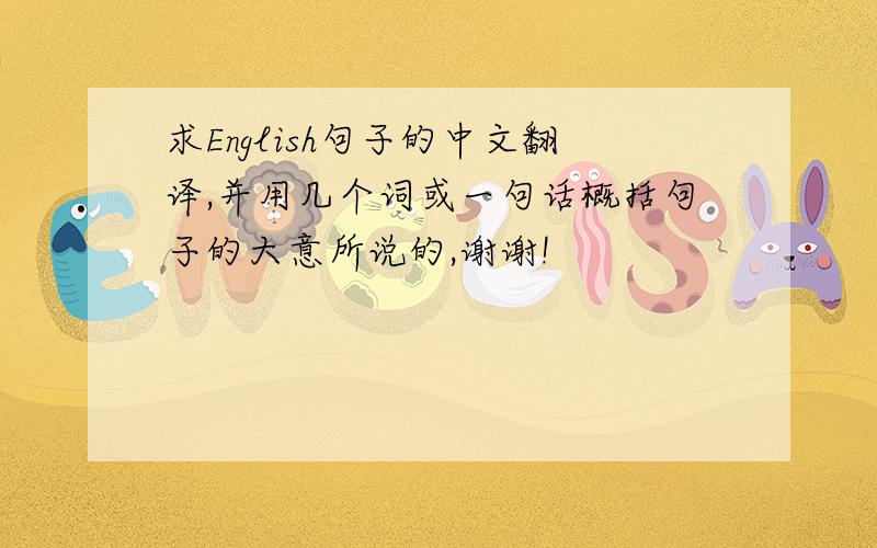 求English句子的中文翻译,并用几个词或一句话概括句子的大意所说的,谢谢!