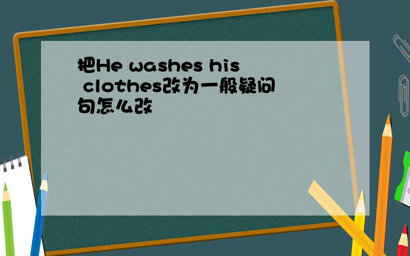 把He washes his clothes改为一般疑问句怎么改