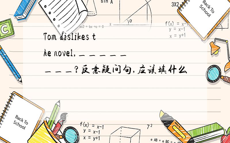 Tom dislikes the novel,________?反意疑问句,应该填什么
