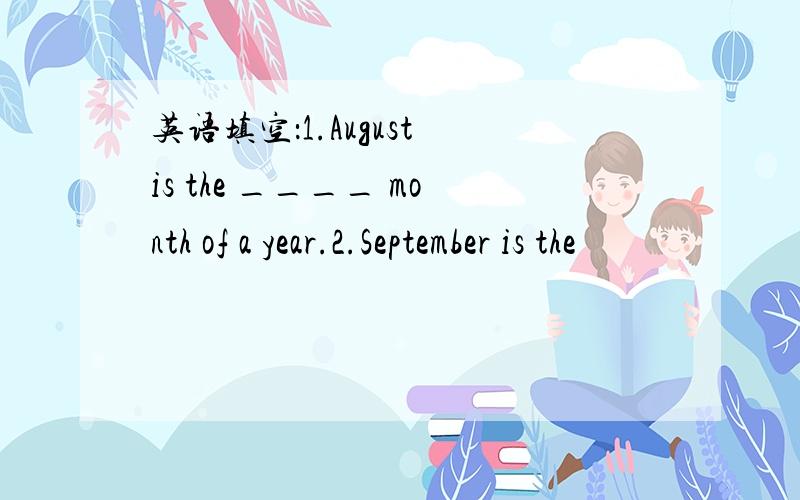 英语填空：1.August is the ____ month of a year.2.September is the