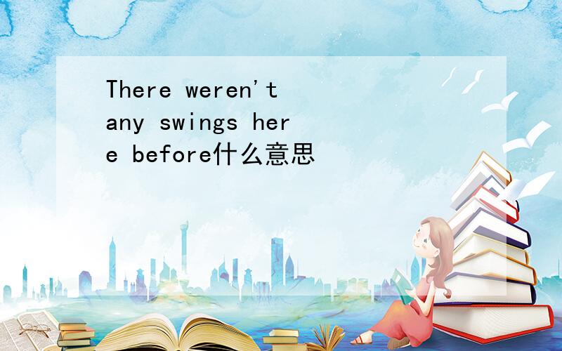 There weren't any swings here before什么意思
