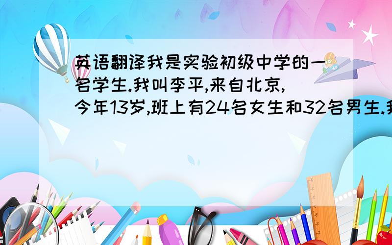 英语翻译我是实验初级中学的一名学生.我叫李平,来自北京,今年13岁,班上有24名女生和32名男生.我不是很高,我坐在教室