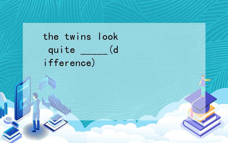 the twins look quite _____(difference)