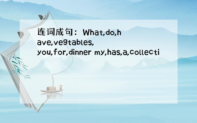 连词成句：What,do,have,vegtables,you,for,dinner my,has,a,collecti
