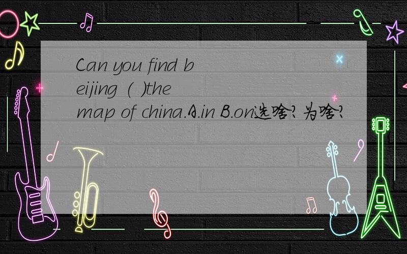 Can you find beijing ( )the map of china.A.in B.on选啥?为啥?