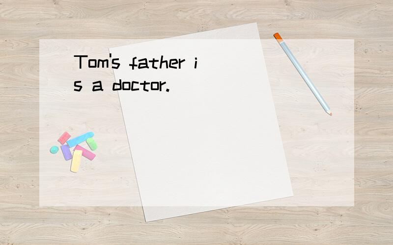 Tom's father is a doctor.