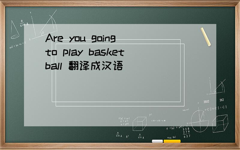 Are you going to play basketball 翻译成汉语