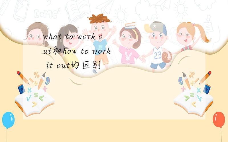 what to work out和how to work it out的区别