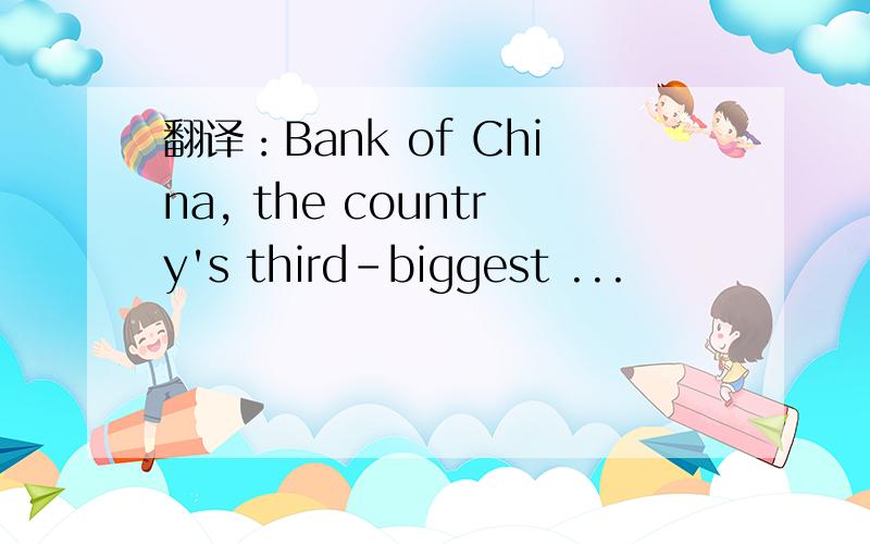 翻译：Bank of China, the country's third-biggest ...