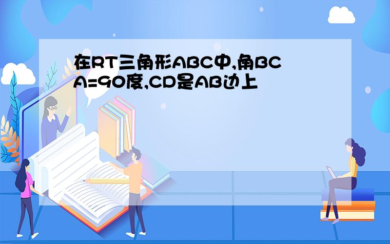 在RT三角形ABC中,角BCA=90度,CD是AB边上