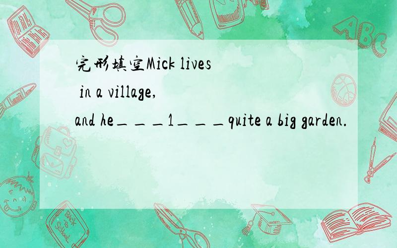 完形填空Mick lives in a village,and he___1___quite a big garden.