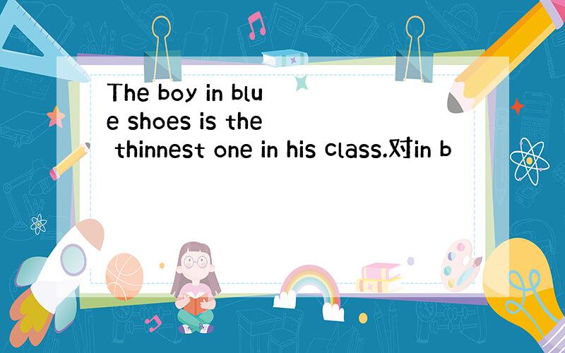 The boy in blue shoes is the thinnest one in his class.对in b