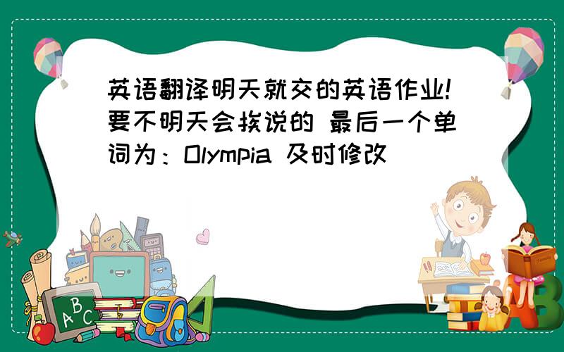 英语翻译明天就交的英语作业!要不明天会挨说的 最后一个单词为：Olympia 及时修改