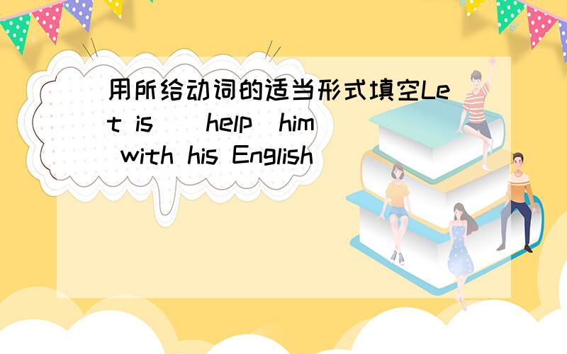 用所给动词的适当形式填空Let is_(help)him with his English