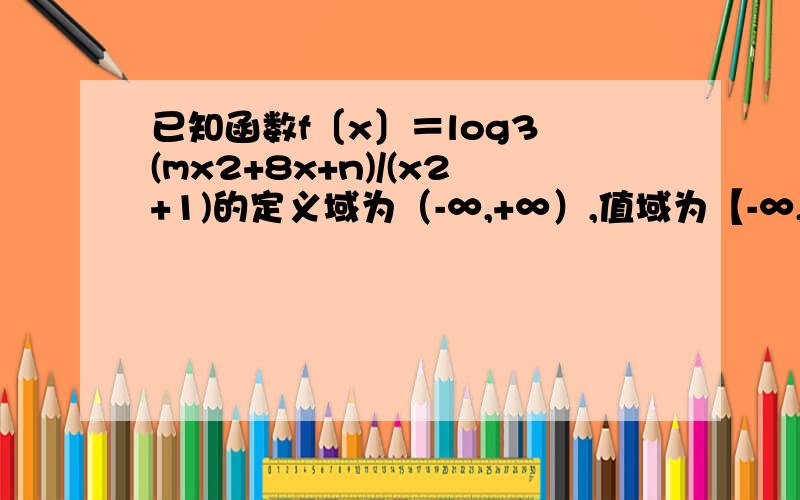 已知函数f〔x〕＝log3 (mx2+8x+n)/(x2+1)的定义域为（-∞,+∞）,值域为【-∞,+∞】,求mn值